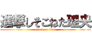 進撃しそこねた理央 (attack on titan)