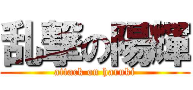 乱撃の陽輝 (attack on haruki)