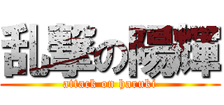 乱撃の陽輝 (attack on haruki)