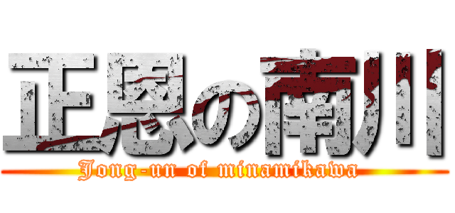 正恩の南川 (Jong-un of minamikawa )