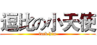 逗比の小天使 (fuck him)