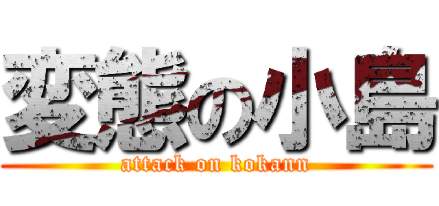 変態の小島 (attack on kokann)