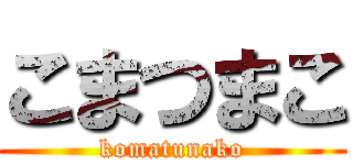 こまつまこ (komatunako)