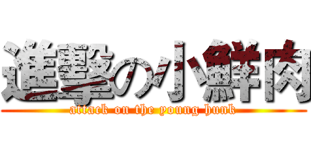 進擊の小鮮肉 (attack on the young hunk)