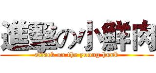 進擊の小鮮肉 (attack on the young hunk)