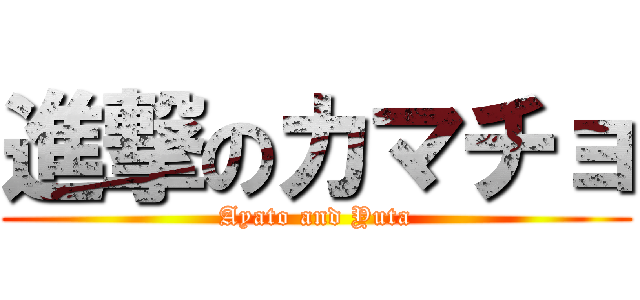 進撃のカマチョ (Ayato and Yuta)