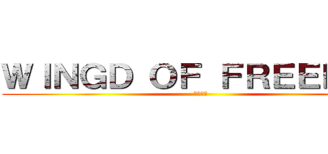 ＷＩＮＧＤ ＯＦ ＦＲＥＥＤＯＭ (自由の翼)