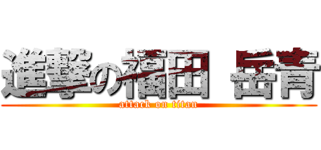 進撃の福田 岳青 (attack on titan)