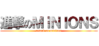 進撃のＭＩＮＩＯＮＳ (attack on minions)
