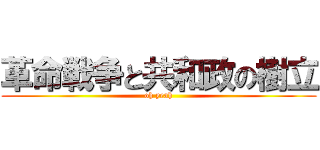 革命戦争と共和政の樹立 (oh yeah)