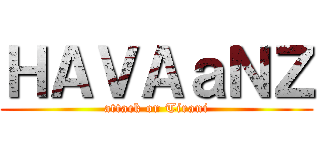 ＨＡＶＡａＮＺ (attack on Tirani)