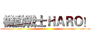  機動戰士ＨＡＲＯ！ ()