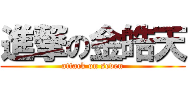進撃の金皓天 (attack on seven)