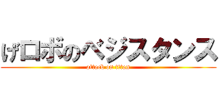 げロボのベジスタンス (attack on titan)