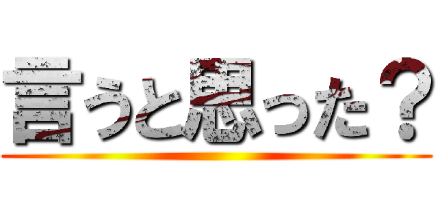 言うと思った？ ()