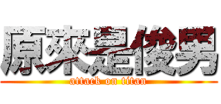 原來是俊男 (attack on titan)