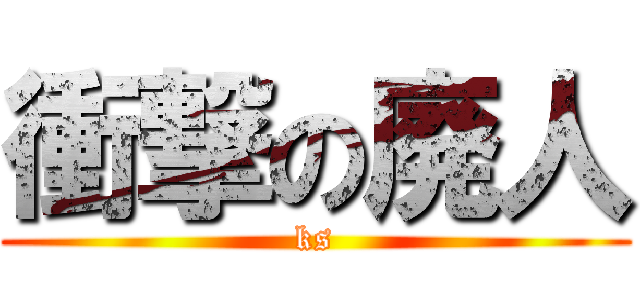 衝撃の廃人 (ks)