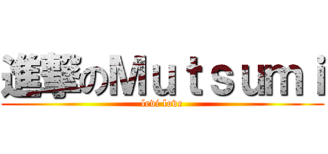 進撃のＭｕｔｓｕｍｉ (levi love)