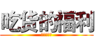 吃货的福利 (吃货的福利)