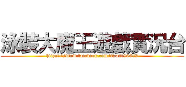 泳裝大魔王遊戲實況台 (https://www.facebook.com/twasd80602)