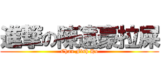 進撃の陳遠豪拉屎 (Chan Fish Ho)