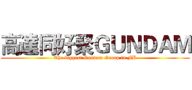 高達同好聚ＧＵＮＤＡＭ (The biggest Gundam Group in FB)