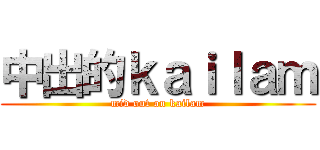 中出的ｋａｉｌａｍ (mid out on kailam)