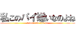 私このパイ嫌いなのよね (I don\'t like this pie)