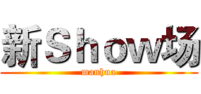 新Ｓｈｏｗ场 (manhua)