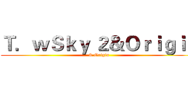 Ｔ．ｗＳｋｙ ２＆Ｏｒｉｇｉｎ (& Origin)
