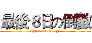 最後８日の倒數 (There are 8 days)