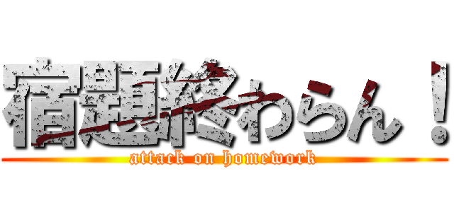 宿題終わらん！ (attack on homework)