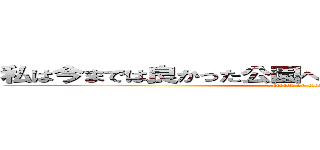 私は今までは良かった公園へ向かうのはアリかなのか？ (attack on titan)