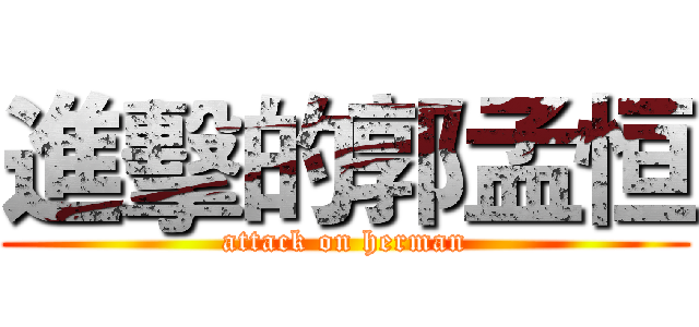 進擊的郭孟恒 (attack on herman)