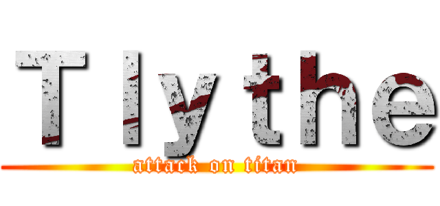 Ｔｌｙｔｈｅ (attack on titan)