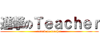 進撃のＴｅａｃｈｅｒ (attack on teacher)