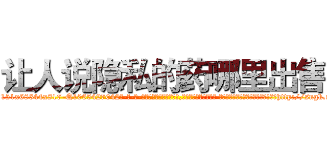 让人说隐私的药哪里出售 (让人说隐私的药哪里出售【电-话151x68344x817-Q1065427042元-吉-药-业】我们做的是长期生意,靠的是老客户长期支持 让人说隐私的药哪里出售在发表了一篇http://sngk.net/8FCtvT

参考消息网我们做的是长期生意,靠的是老客户长期支持也许我们早该意识到，就连鲍勃·霍斯金斯（金球奖戏剧类电影男主角 
)