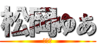 松岡ゆあ (頑張る)