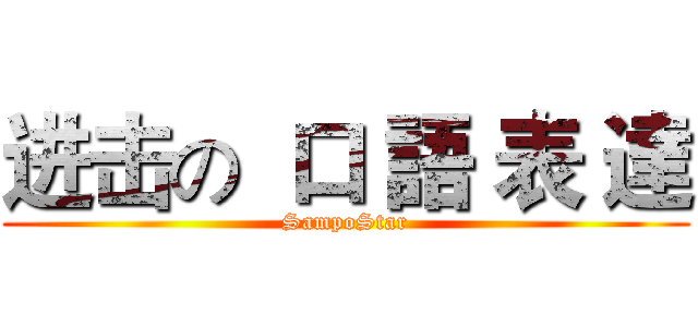 进击の  口 語 表 達 (SampoStar)