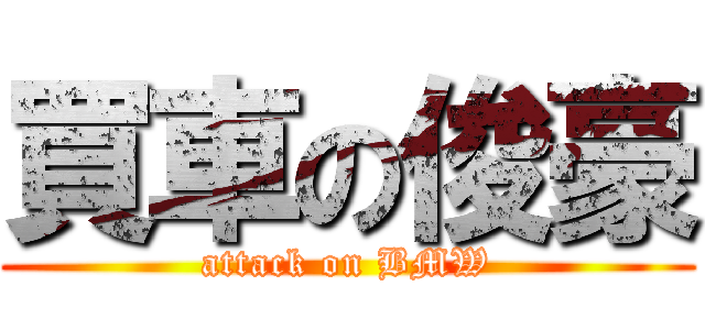 買車の俊豪 (attack on BMW)