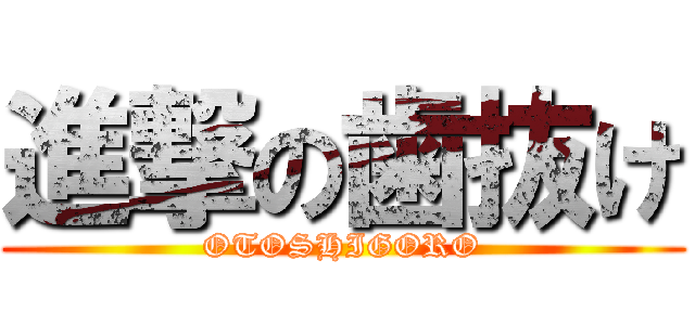 進撃の歯抜け (OTOSHIGORO)