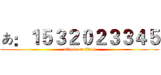 ぁ：１５３２０２３３４５ (attack on titan)