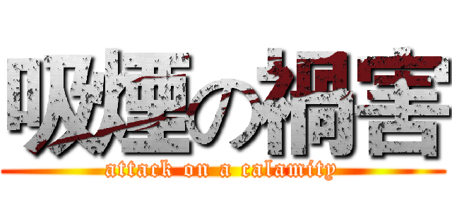 吸煙の禍害 (attack on a calamity)