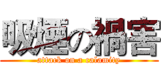 吸煙の禍害 (attack on a calamity)