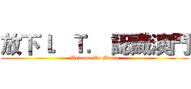 放下Ｉ．Ｔ． 認識澳門 (Welcome To Macau)