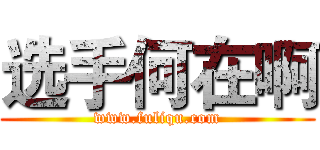 选手何在啊 (www.fuliqu.com)