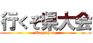 行くぞ県大会 (Together )