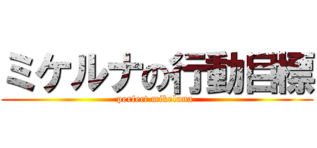 ミケルナの行動目標 (perfect mikeluna )