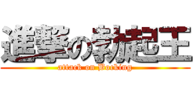 進撃の勃起王 (attack on Bocking)