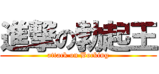 進撃の勃起王 (attack on Bocking)